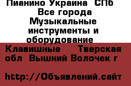 Пианино Украина. СПб. - Все города Музыкальные инструменты и оборудование » Клавишные   . Тверская обл.,Вышний Волочек г.